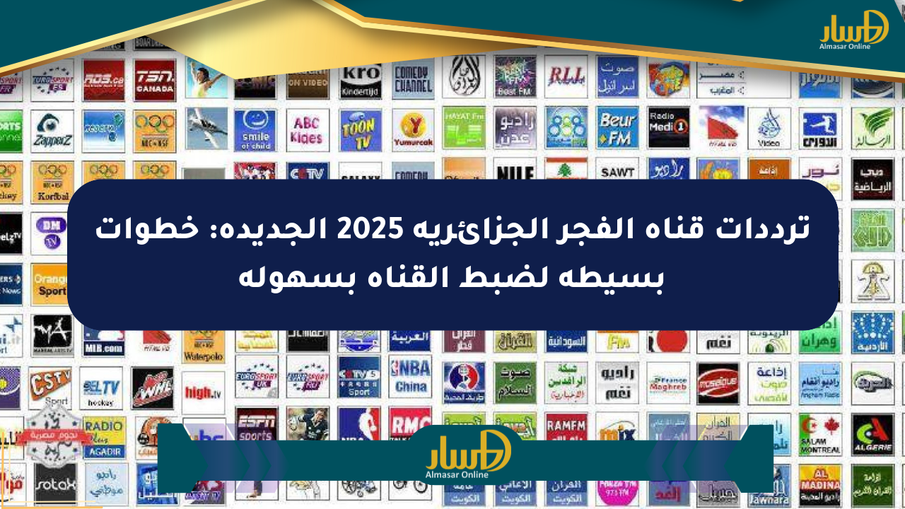 ترددات قناة الفجر الجزائرية 2025 الجديدة: خطوات بسيطة لضبط القناة بسهولة